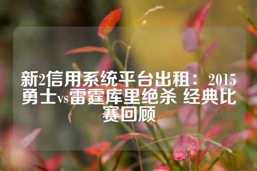 新2信用系统平台出租：2015勇士vs雷霆库里绝杀 经典比赛回顾-第1张图片-皇冠信用盘出租