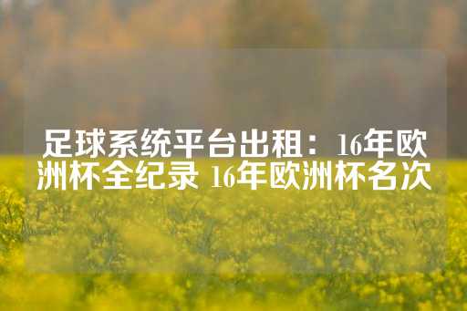 足球系统平台出租：16年欧洲杯全纪录 16年欧洲杯名次-第1张图片-皇冠信用盘出租