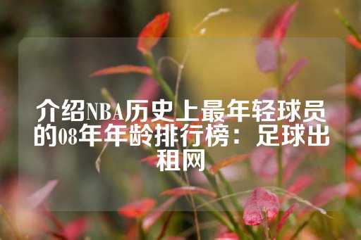 介绍NBA历史上最年轻球员的08年年龄排行榜：足球出租网