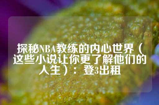 探秘NBA教练的内心世界（这些小说让你更了解他们的人生）：登3出租-第1张图片-皇冠信用盘出租