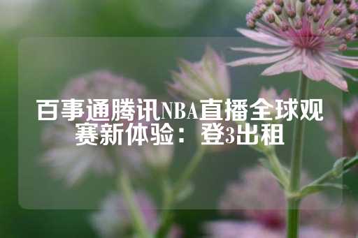 百事通腾讯NBA直播全球观赛新体验：登3出租