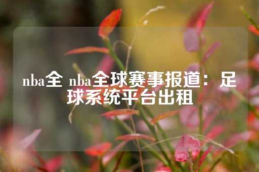 nba全 nba全球赛事报道：足球系统平台出租-第1张图片-皇冠信用盘出租