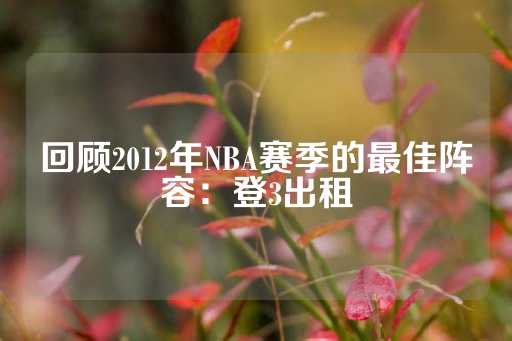 回顾2012年NBA赛季的最佳阵容：登3出租