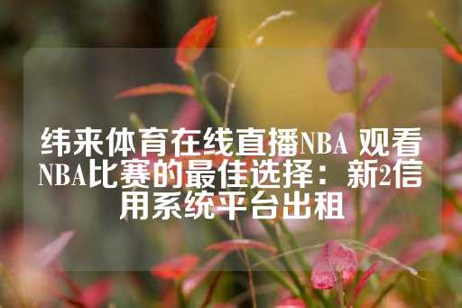 纬来体育在线直播NBA 观看NBA比赛的最佳选择：新2信用系统平台出租