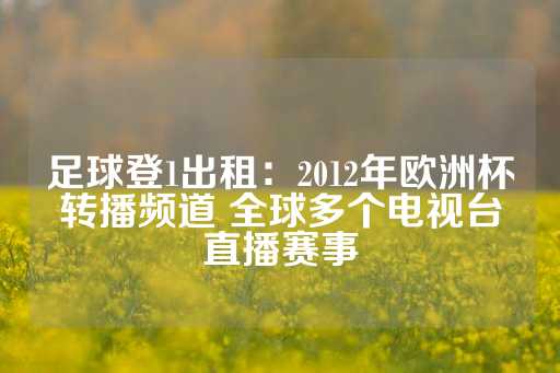 足球登1出租：2012年欧洲杯转播频道 全球多个电视台直播赛事