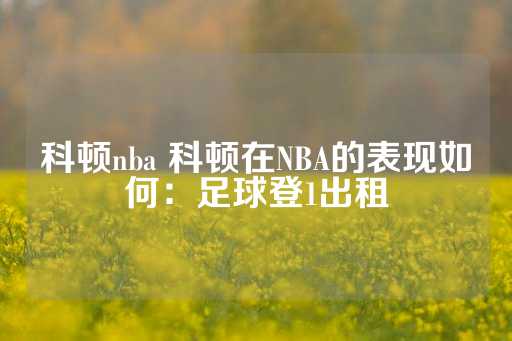 科顿nba 科顿在NBA的表现如何：足球登1出租