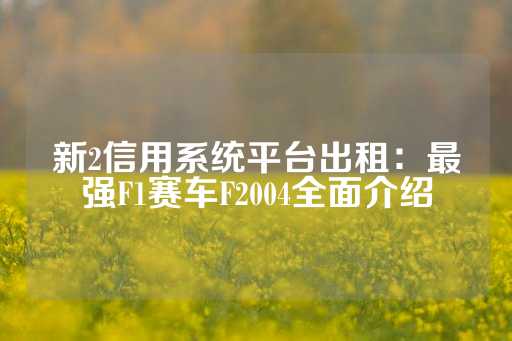 新2信用系统平台出租：最强F1赛车F2004全面介绍-第1张图片-皇冠信用盘出租