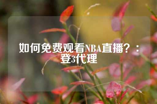 如何免费观看NBA直播？：登3代理-第1张图片-皇冠信用盘出租