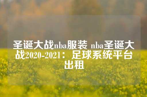 圣诞大战nba服装 nba圣诞大战2020-2021：足球系统平台出租-第1张图片-皇冠信用盘出租