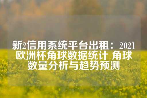 新2信用系统平台出租：2021欧洲杯角球数据统计 角球数量分析与趋势预测-第1张图片-皇冠信用盘出租