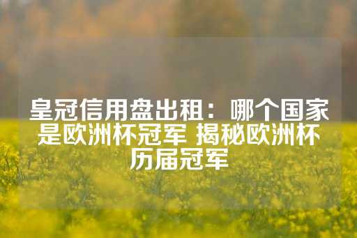 皇冠信用盘出租：哪个国家是欧洲杯冠军 揭秘欧洲杯历届冠军-第1张图片-皇冠信用盘出租