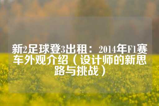 新2足球登3出租：2014年F1赛车外观介绍（设计师的新思路与挑战）-第1张图片-皇冠信用盘出租