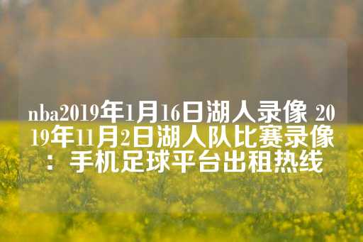 nba2019年1月16日湖人录像 2019年11月2日湖人队比赛录像：手机足球平台出租热线