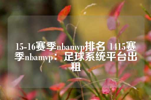 15-16赛季nbamvp排名 1415赛季nbamvp：足球系统平台出租-第1张图片-皇冠信用盘出租