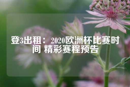 登3出租：2020欧洲杯比赛时间 精彩赛程预告