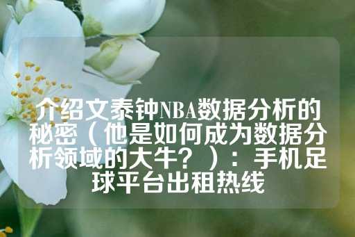 介绍文泰钟NBA数据分析的秘密（他是如何成为数据分析领域的大牛？）：手机足球平台出租热线