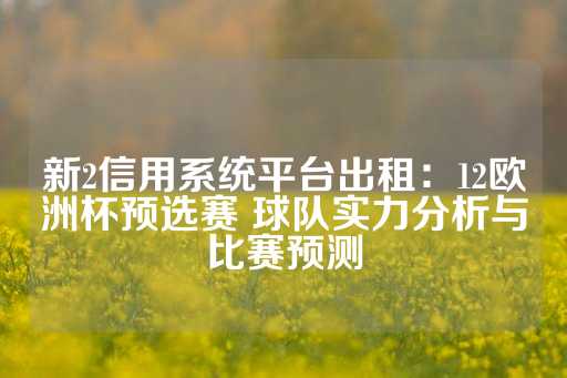 新2信用系统平台出租：12欧洲杯预选赛 球队实力分析与比赛预测-第1张图片-皇冠信用盘出租