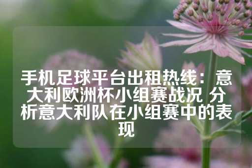 手机足球平台出租热线：意大利欧洲杯小组赛战况 分析意大利队在小组赛中的表现-第1张图片-皇冠信用盘出租