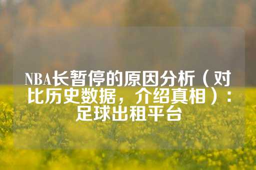 NBA长暂停的原因分析（对比历史数据，介绍真相）：足球出租平台-第1张图片-皇冠信用盘出租