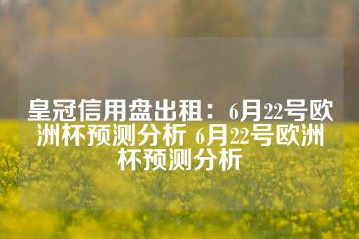 皇冠信用盘出租：6月22号欧洲杯预测分析 6月22号欧洲杯预测分析-第1张图片-皇冠信用盘出租