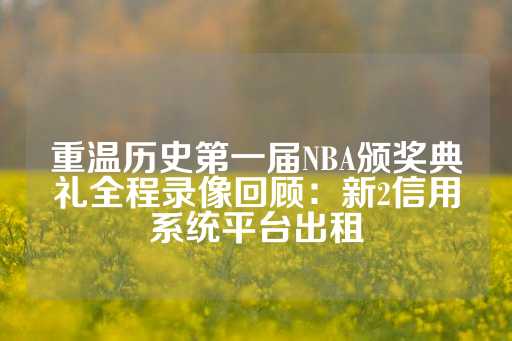 重温历史第一届NBA颁奖典礼全程录像回顾：新2信用系统平台出租