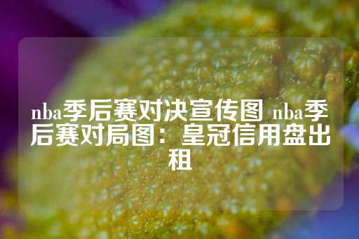 nba季后赛对决宣传图 nba季后赛对局图：皇冠信用盘出租