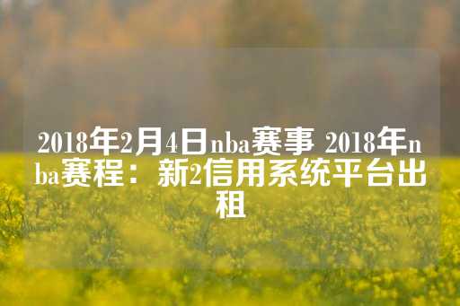 2018年2月4日nba赛事 2018年nba赛程：新2信用系统平台出租