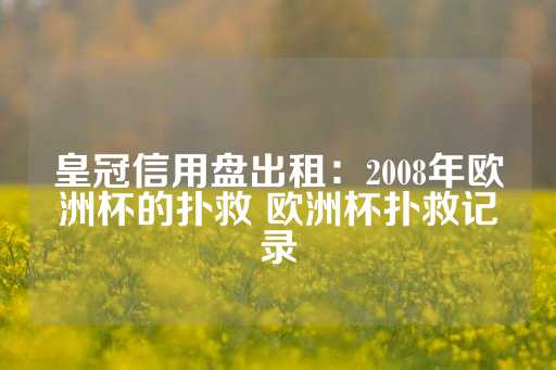 皇冠信用盘出租：2008年欧洲杯的扑救 欧洲杯扑救记录