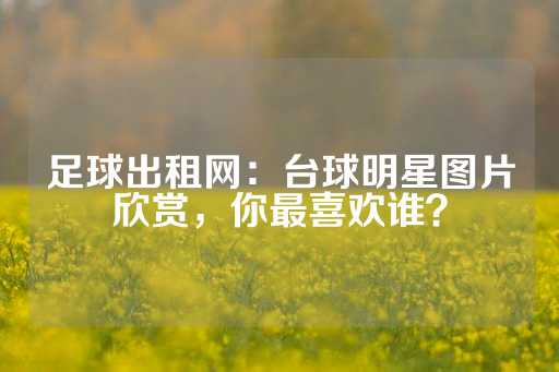 足球出租网：台球明星图片欣赏，你最喜欢谁？-第1张图片-皇冠信用盘出租