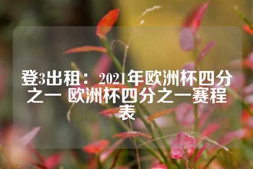 登3出租：2021年欧洲杯四分之一 欧洲杯四分之一赛程表-第1张图片-皇冠信用盘出租