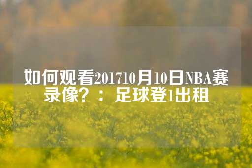 如何观看201710月10日NBA赛录像？：足球登1出租-第1张图片-皇冠信用盘出租