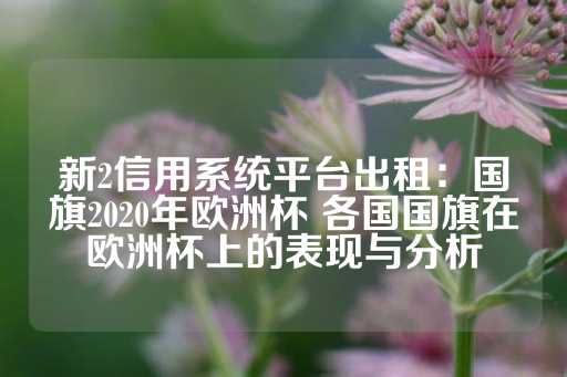 新2信用系统平台出租：国旗2020年欧洲杯 各国国旗在欧洲杯上的表现与分析