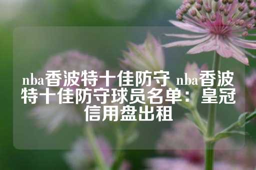 nba香波特十佳防守 nba香波特十佳防守球员名单：皇冠信用盘出租