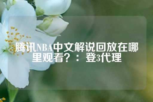 腾讯NBA中文解说回放在哪里观看？：登3代理