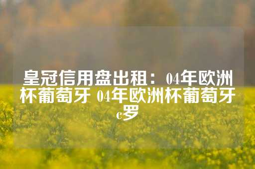 皇冠信用盘出租：04年欧洲杯葡萄牙 04年欧洲杯葡萄牙c罗-第1张图片-皇冠信用盘出租