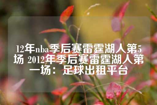 12年nba季后赛雷霆湖人第5场 2012年季后赛雷霆湖人第一场：足球出租平台-第1张图片-皇冠信用盘出租