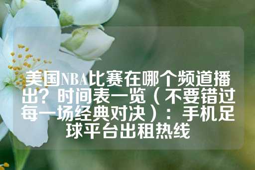 美国NBA比赛在哪个频道播出？时间表一览（不要错过每一场经典对决）：手机足球平台出租热线-第1张图片-皇冠信用盘出租