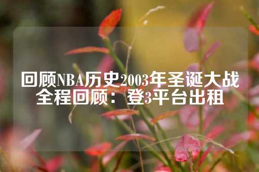 回顾NBA历史2003年圣诞大战全程回顾：登3平台出租-第1张图片-皇冠信用盘出租