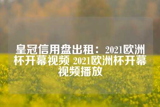 皇冠信用盘出租：2021欧洲杯开幕视频 2021欧洲杯开幕视频播放