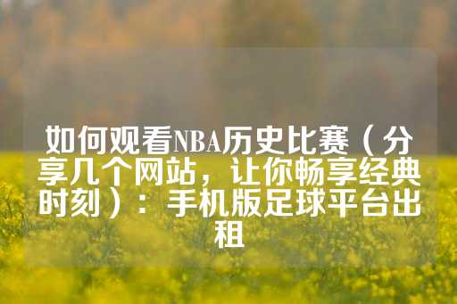 如何观看NBA历史比赛（分享几个网站，让你畅享经典时刻）：手机版足球平台出租