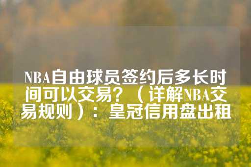 NBA自由球员签约后多长时间可以交易？（详解NBA交易规则）：皇冠信用盘出租-第1张图片-皇冠信用盘出租