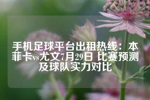 手机足球平台出租热线：本菲卡vs尤文7月29日 比赛预测及球队实力对比-第1张图片-皇冠信用盘出租