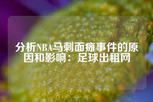 分析NBA马刺面瘫事件的原因和影响：足球出租网-第1张图片-皇冠信用盘出租