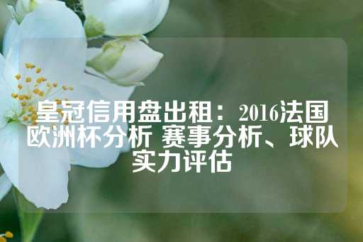 皇冠信用盘出租：2016法国欧洲杯分析 赛事分析、球队实力评估