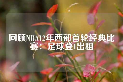 回顾NBA12年西部首轮经典比赛：足球登1出租