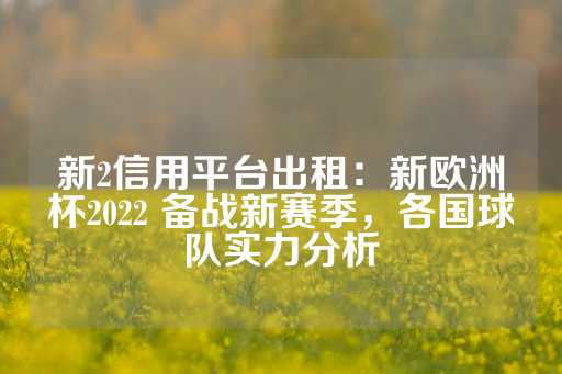 新2信用平台出租：新欧洲杯2022 备战新赛季，各国球队实力分析-第1张图片-皇冠信用盘出租