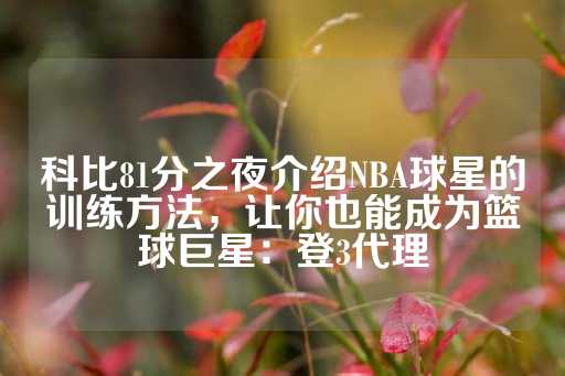 科比81分之夜介绍NBA球星的训练方法，让你也能成为篮球巨星：登3代理-第1张图片-皇冠信用盘出租