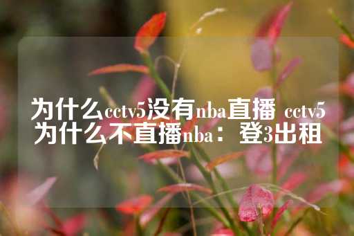 为什么cctv5没有nba直播 cctv5为什么不直播nba：登3出租-第1张图片-皇冠信用盘出租