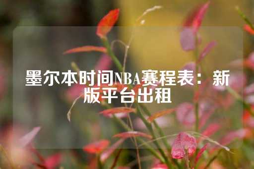 墨尔本时间NBA赛程表：新版平台出租-第1张图片-皇冠信用盘出租