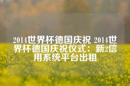 2014世界杯德国庆祝 2014世界杯德国庆祝仪式：新2信用系统平台出租-第1张图片-皇冠信用盘出租